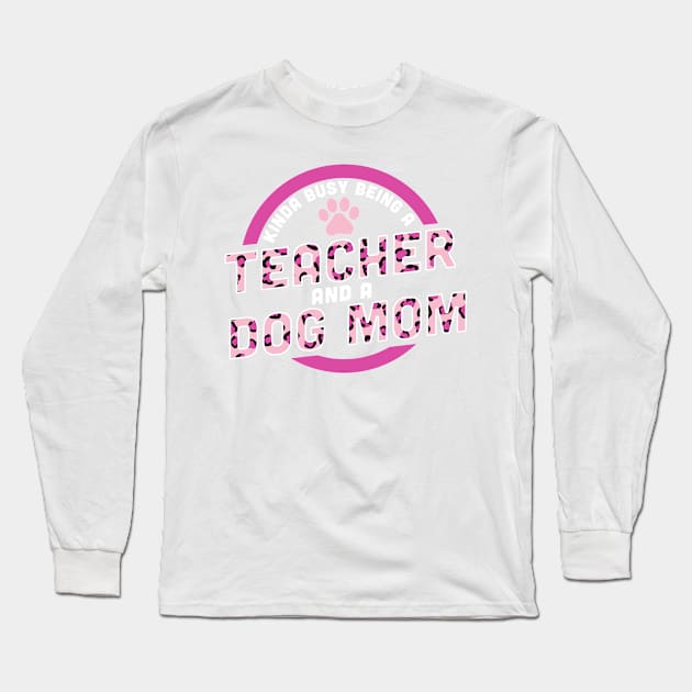 Kinda Busy Being a Teacher and a Dog Mom Long Sleeve T-Shirt by OrangeMonkeyArt